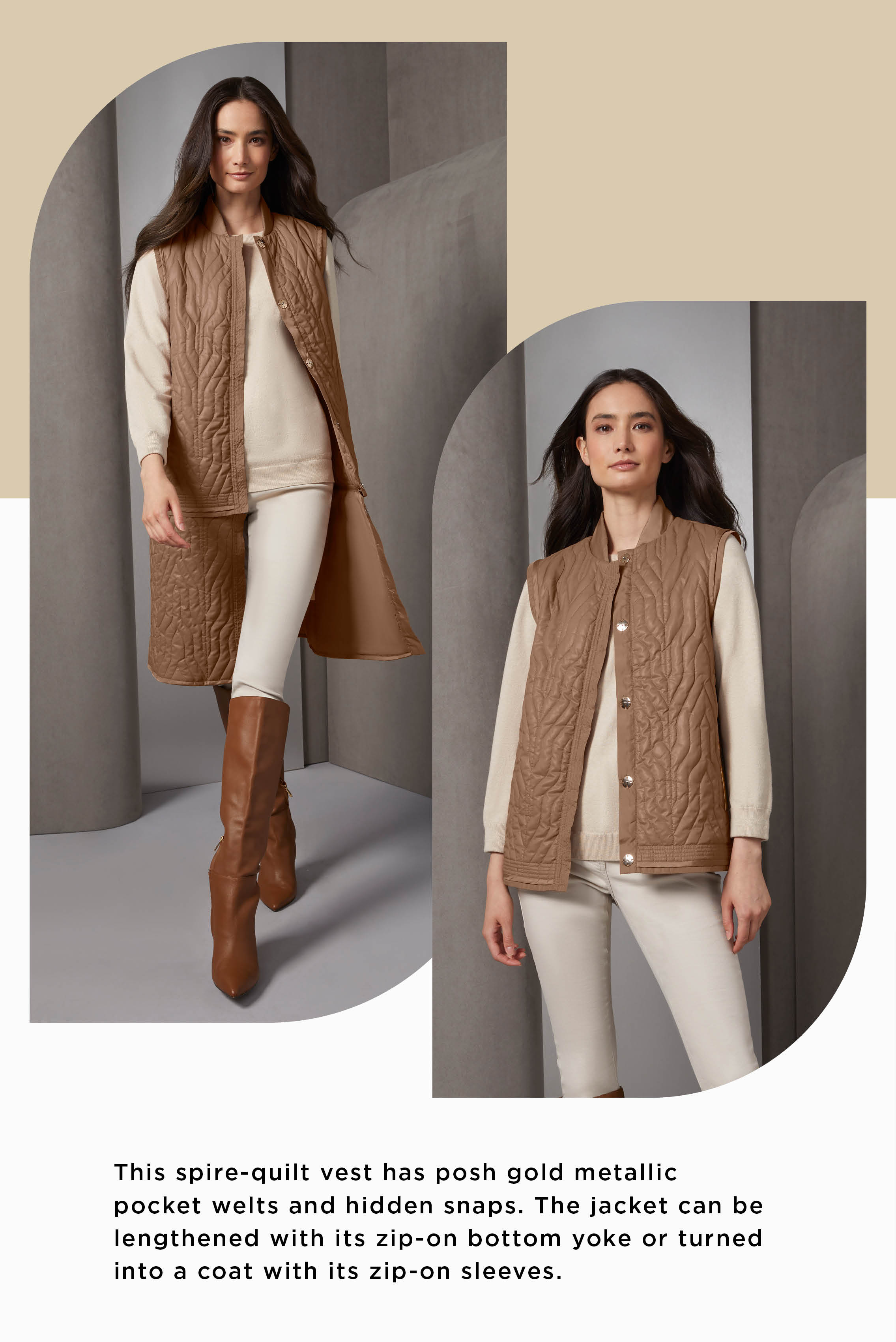 Puffers form the core of ski resort chic. This spire-quilt vest has posh gold metallic pocket welts and hidden snaps. The jacket can be lengthened with its zip-on bottom yoke or turned into a coat with its zip-on sleeves.