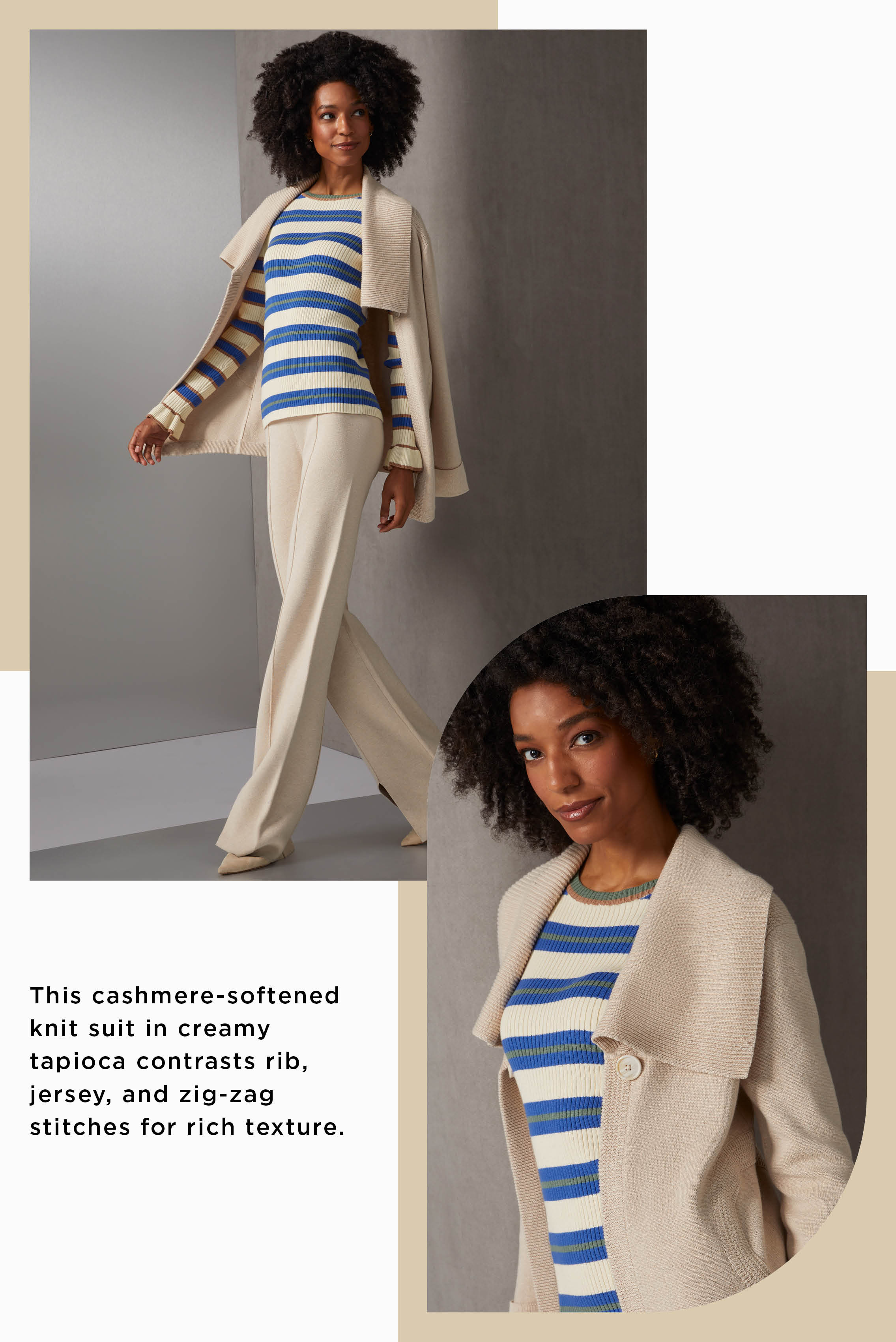 This cashmere-softened knit suit in creamy tapioca contrasts rib, jersey, and zig-zag stitches for rich texture. The jacket wing collar, as well as the slits and pintucks of these pants add opulent flair.